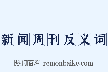 新闻周刊反义词是什么意思的图片